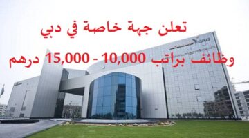 وظائف دبي اليوم براتب 10000 – 15000 درهم للعمل في جهة خاصة