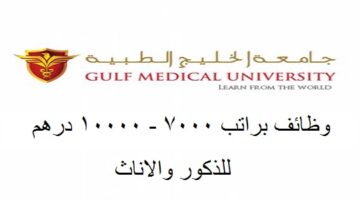 وظائف جامعة الخليج الطبية براتب 7000 – 10000 درهم لجميع الجنسيات