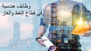 وظائف هندسية للذكور والاناث للعمل في قطاع النفط والغاز لجميع الجنسيات