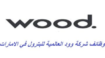 شركة وود للنفط والغاز تعلن عن 30 وظيفة شاغرة لعدة تخصصات في (ابوظبي ودبي)