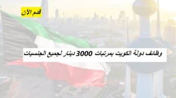(بمرتبات تصل 3000 دينار كويتي) وظائف دولة الكويت اليوم في مختلف التخصصات لدي عدة شركات كبرى لجميع الجنسيات