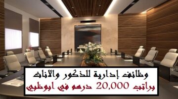 وظائف الامارات اليوم – وظائف إدارية للذكور والاناث في ابوظبي براتب 20 الف درهم