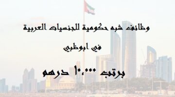 وظائف شبة حكومية في ابوظبي براتب 10,000 درهم للجنسيات العربية “ذكور واناث”