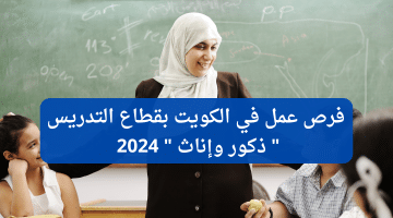 فرص عمل في الكويت بقطاع التدريس ” ذكور وإناث ” 2024 لجميع الجنسيات
