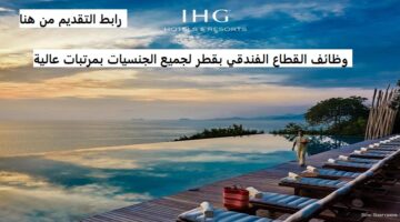 وظائف في قطر بالقطاع الفندقي لدي فنادق ومنتجعات IHG في مختلف التخصصات بمرتبات تنافسية