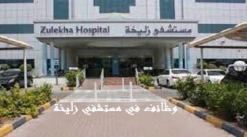 مستشفى زليخة يعلن عدد من الوظائف الشاغرة للمواطنين والوافدين في دبي