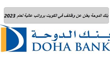 بنك الدوحة يعلن عن وظائف في الكويت لجميع الجنسيات برواتب عالية لعام 2023