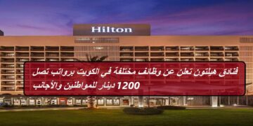 فنادق هيلتون تعلن عن وظائف مختلفة في الكويت برواتب تصل 1200 دينار للمواطنين والأجانب