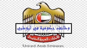 وظائف حكومية خالية في ابوظبي (براتب 15,000 – 20,000 درهم) لحملة الثانوية