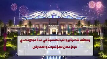 مركز عمان للمؤتمرات والمعارض يعلن عن وظائف لجميع الجنسيات في عدة مجالات