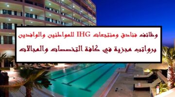 فنادق ومنتجعات IHG تعلن وظائف بمختلف المجالات والمؤهلات في الامارات لجميع الجنسيات