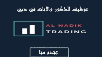 شركة Al Nadik Trading تعلن وظائف شاغرة للذكور والاناث في دبي لجميع الجنسيات