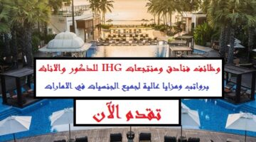 فنادق ومنتجعات IHG الامارات تعلن وظائف للجنسين بمختلف المجالات والمؤهلات لجميع الجنسيات