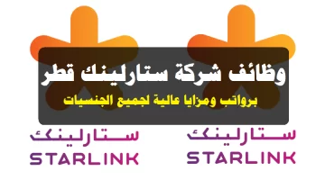 شركة ستارلينك قطر عن وجود ،  وظائف شارغة برواتب مجزية ومزايا عالية  2024/2023