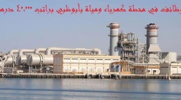 محطة كهرباء ومياة مقرها إمارة ابوظبي الرويس غياثي تعلن وظائف شاغرة براتب 40,000 درهم
