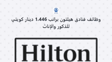 فنادق هيلتون تعلن عن وظائف في الكويت للذكور و الإناث