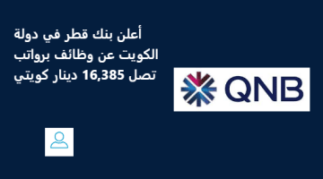 أعلن بنك قطر QNB في دولة الكويت عن وظائف برواتب تصل 16,385 دينار كويتي