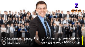 مطلوب تنفيذي مبيعات في ابوظبي براتب 6000 درهم بدون خبرة