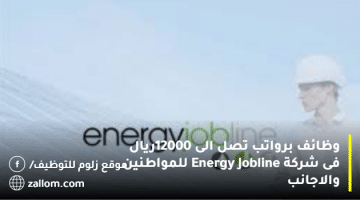 وظائف برواتب تصل الى 12000ريال فى شركة Energy Jobline للمواطنين والاجانب