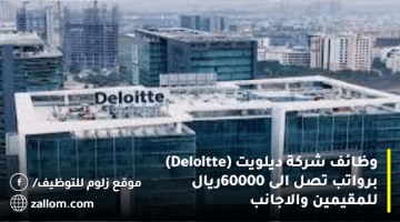 وظائف شركة ديلويت (Deloitte)   برواتب تصل الى 60000ريال للمقيمين والاجانب