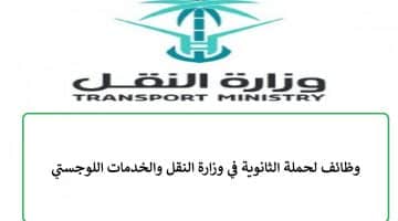 وظائف لحملة الثانوية في وزارة النقل والخدمات اللوجستي بدون خبرة