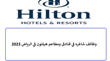 وظائف شاغره في فنادق ومطاعم هيلتون في الرياض 2023