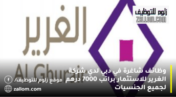 وظائف شاغرة في دبي لدي شركة الغرير للاستثمار براتب 7000 درهم