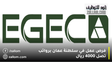 فرص عمل في سلطنة عمان من شركة إيجيك (EGEC ) برواتب تصل 4000 ريال
