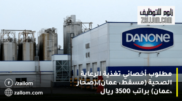 وظائف شاغرة في سلطنة عمان من شركة دانون: الراتب يصل 3500 ريال