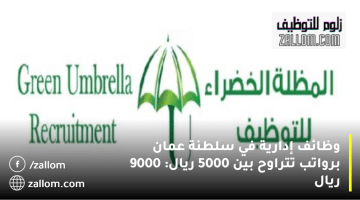 شركة توظيف المظلة الخضراء تعلن وظائف إدارية في سلطنة عمان برواتب تصل 9000 ريال