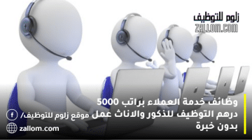 وظائف خدمة العملاء براتب 5000 درهم في ابوظبي ودبي والشارقة وعجمان