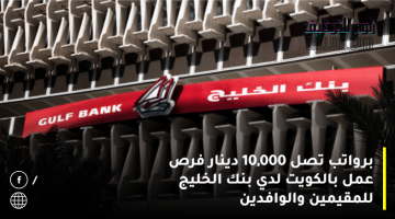 برواتب تصل 10,000 دينار فرص عمل بالكويت لدي بنك الخليج للمقيمين والوافدين بمختلف التخصصات