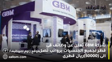شركة GBM تعلن عن وظائف فى قطر لجميع الجنسيات برواتب تصل الى (50000)ريال قطرى