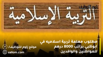 مطلوب معلمة تربية اسلاميه في ابوظبي براتب 8000 درهم