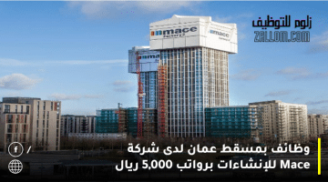 وظائف بمسقط عمان لدى شركة Mace للإنشاءات لجميع الجنسيات برواتب 5,000 ريال
