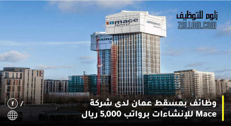 وظائف بمسقط عمان لدى شركة Mace للإنشاءات برواتب 5,000 ريال