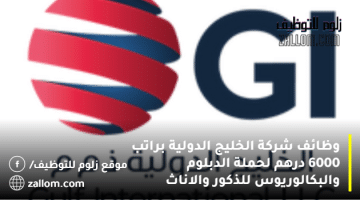 وظائف شركة الخليج الدولية براتب 6000 درهم لحملة الدبلوم والبكالوريوس