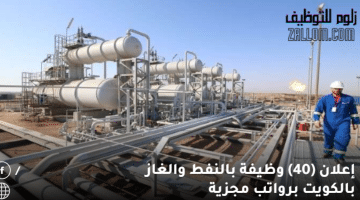 إعلان (40) وظيفة بالنفط والغاز بالكويت للكويتيين والاجانب برواتب مجزية