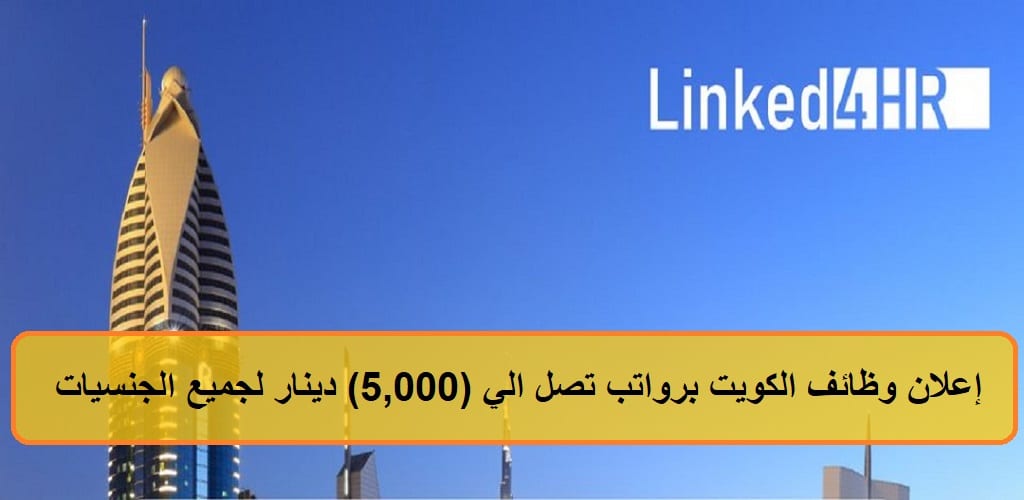 إعلان وظائف الكويت برواتب تصل الي (5,000) دينار بشركة Linked4HR 