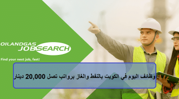 وظائف اليوم في الكويت بالنفط والغاز برواتب تصل 20,000 دينار