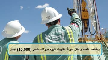 وظائف النفط والغاز بدولة الكويت اليوم برواتب تصل (10,000) دينار