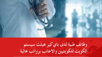 وظائف طبية لدى باي كير هيلث سيستم الكويت للكويتيين والاجانب برواتب عالية