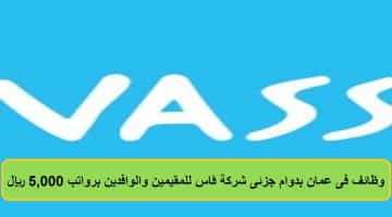 وظائف فى عمان بدوام جزئى شركة ڤاس للمقيمين والوافدين برواتب 5,000 ريال