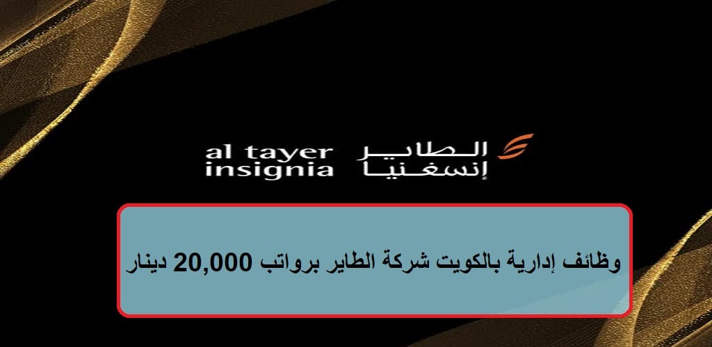 وظائف إدارية بالكويت شركة الطاير برواتب 20,000 دينار