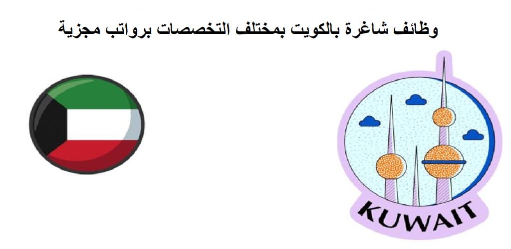 وظائف شاغرة بالكويت بمختلف التخصصات برواتب مجزية ومزايا إضافية