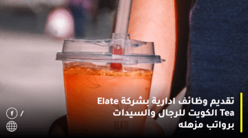 تقديم وظائف ادارية بشركة Elate Tea الكويت للرجال والسيدات برواتب مزهله