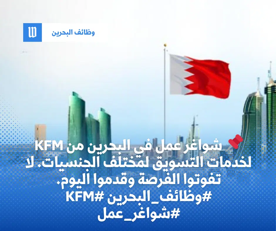 KFM لخدمات التسويق تعلن شواغر عمل بالبحرين لمختلف الجنسيات