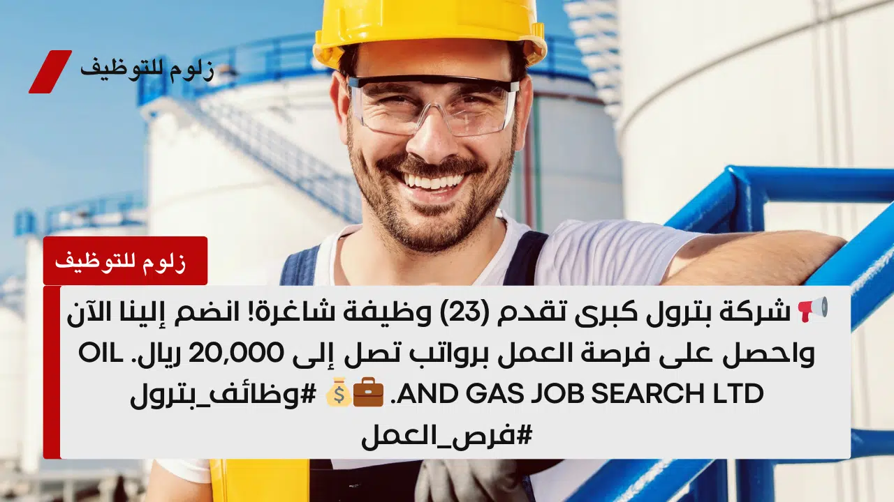 اعلان (23) وظيفة شاغرة لدى شركة بترول كبرى برواتب تصل 20,000 ريال