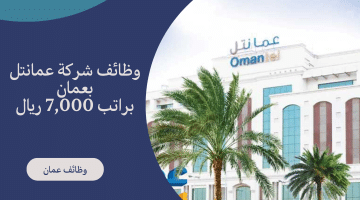 توظيف عمان لحملة البكالوريوس من شركة عمانتل برواتب 7,000 ريال