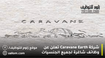 شركة Caravane Earth تعلن عن وظائف شاغرة لجميع الجنسيات